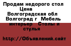 Продам недорого стол › Цена ­ 2 500 - Волгоградская обл., Волгоград г. Мебель, интерьер » Столы и стулья   